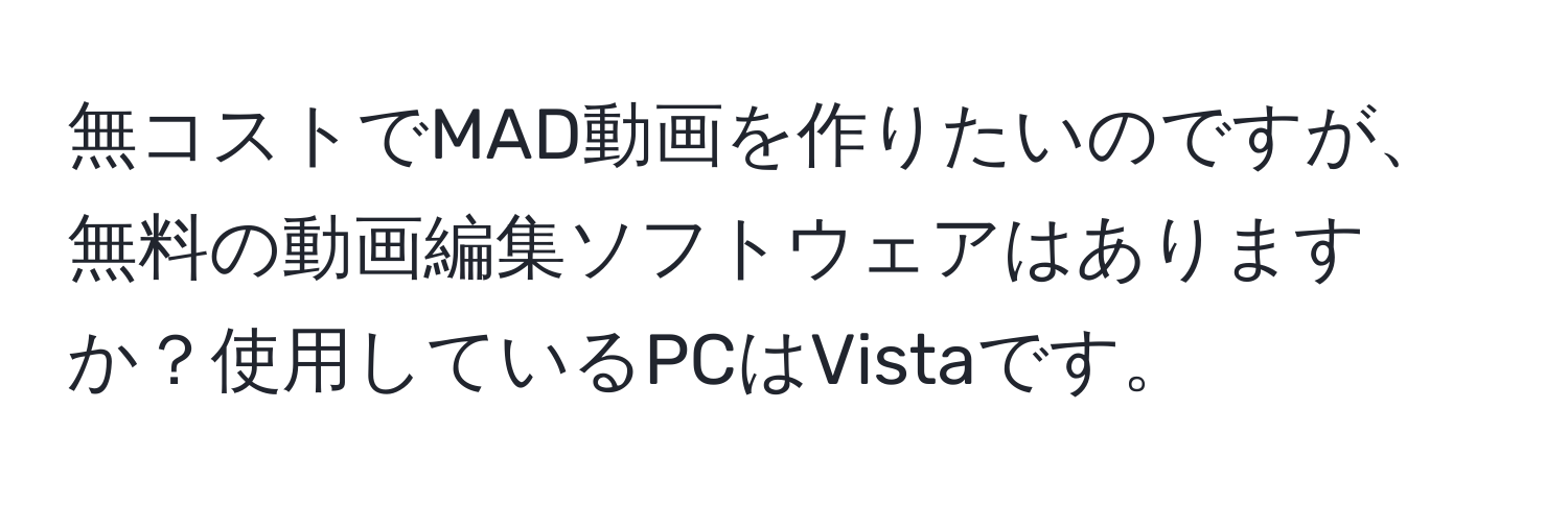 無コストでMAD動画を作りたいのですが、無料の動画編集ソフトウェアはありますか？使用しているPCはVistaです。