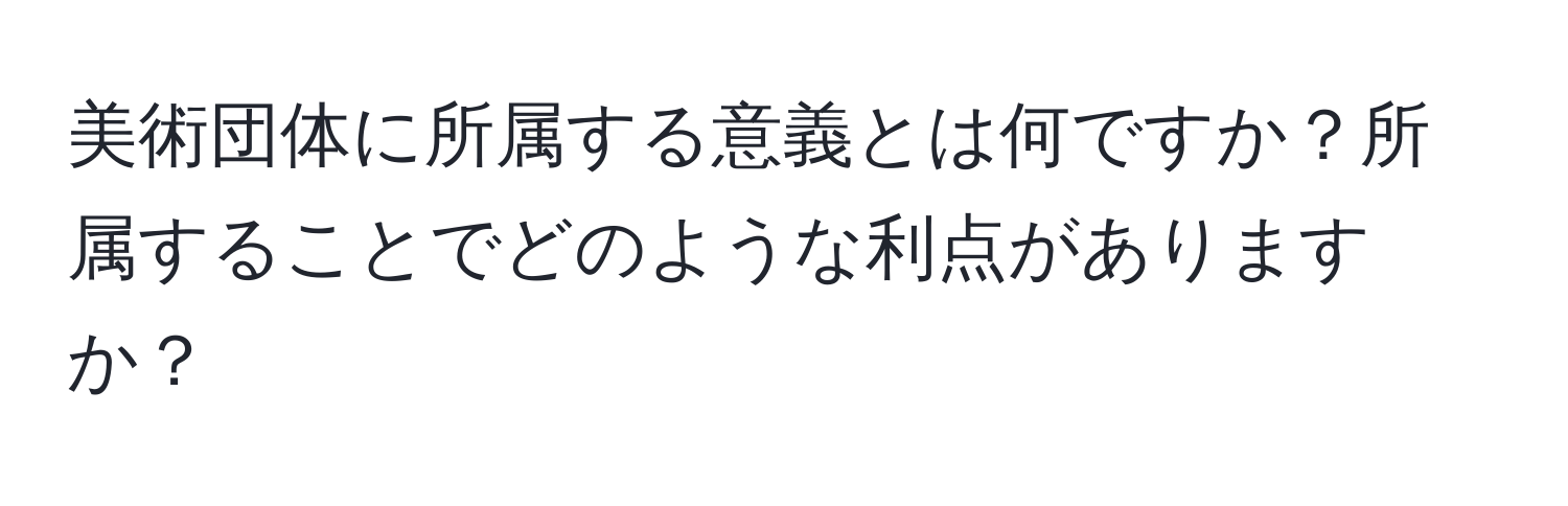 美術団体に所属する意義とは何ですか？所属することでどのような利点がありますか？