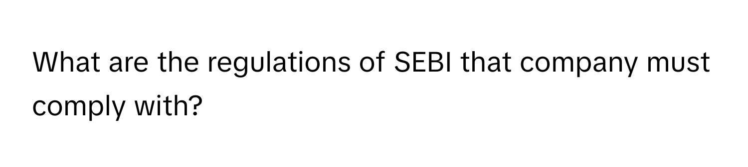 What are the regulations of SEBI that company must comply with?