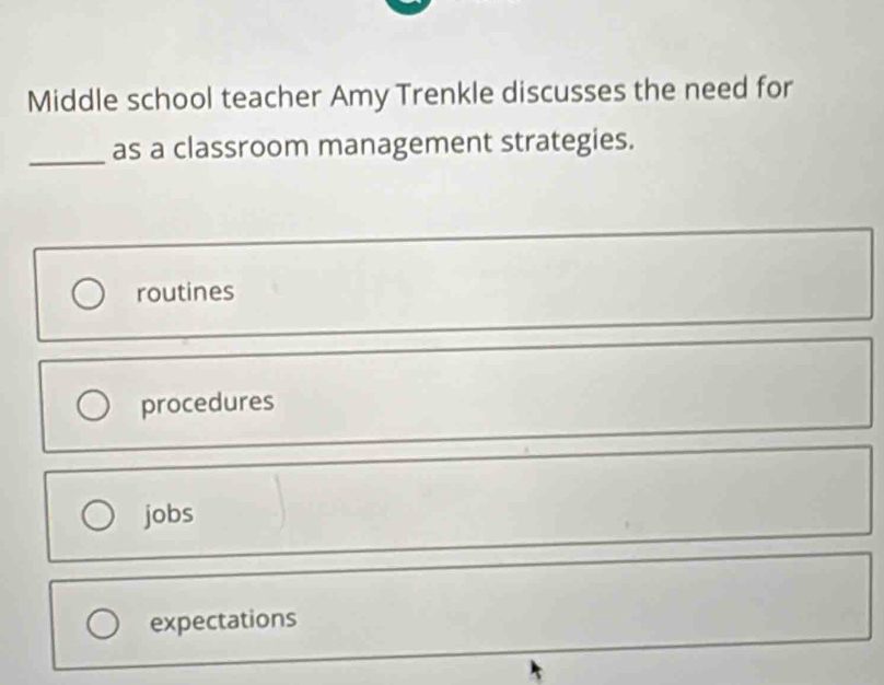 Middle school teacher Amy Trenkle discusses the need for
_as a classroom management strategies.
routines
procedures
jobs
expectations