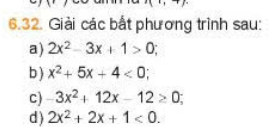 cdot 3 
6.32. Giải các bất phương trình sau: 
a) 2x^2-3x+1>0; 
b) x^2+5x+4<0</tex>; 
C) 3x^2+12x-12≥ 0; 
d) 2x^2+2x+1<0</tex>.