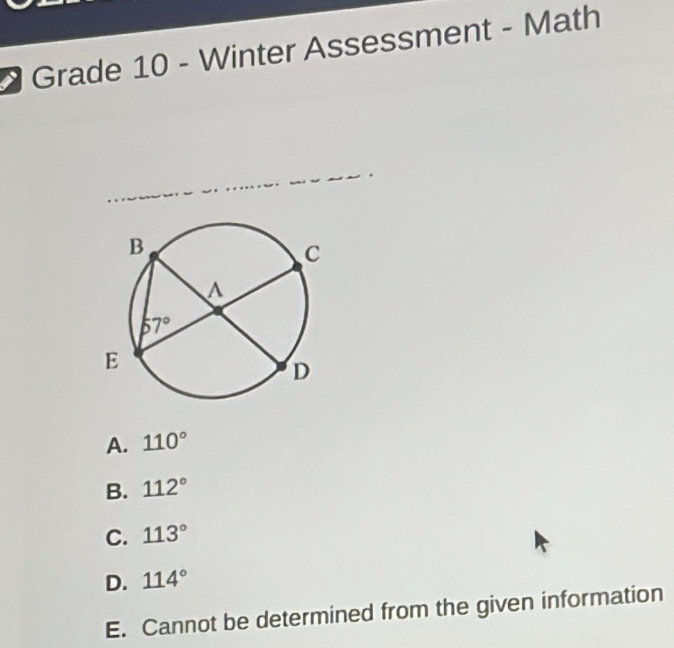 Grade 10 - Winter Assessment - Math
A. 110°
B. 112°
C. 113°
D. 114°
E. Cannot be determined from the given information