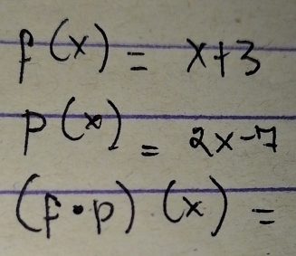 f(x)=x+3
p(x)=2x-7
(f· p)(x)=