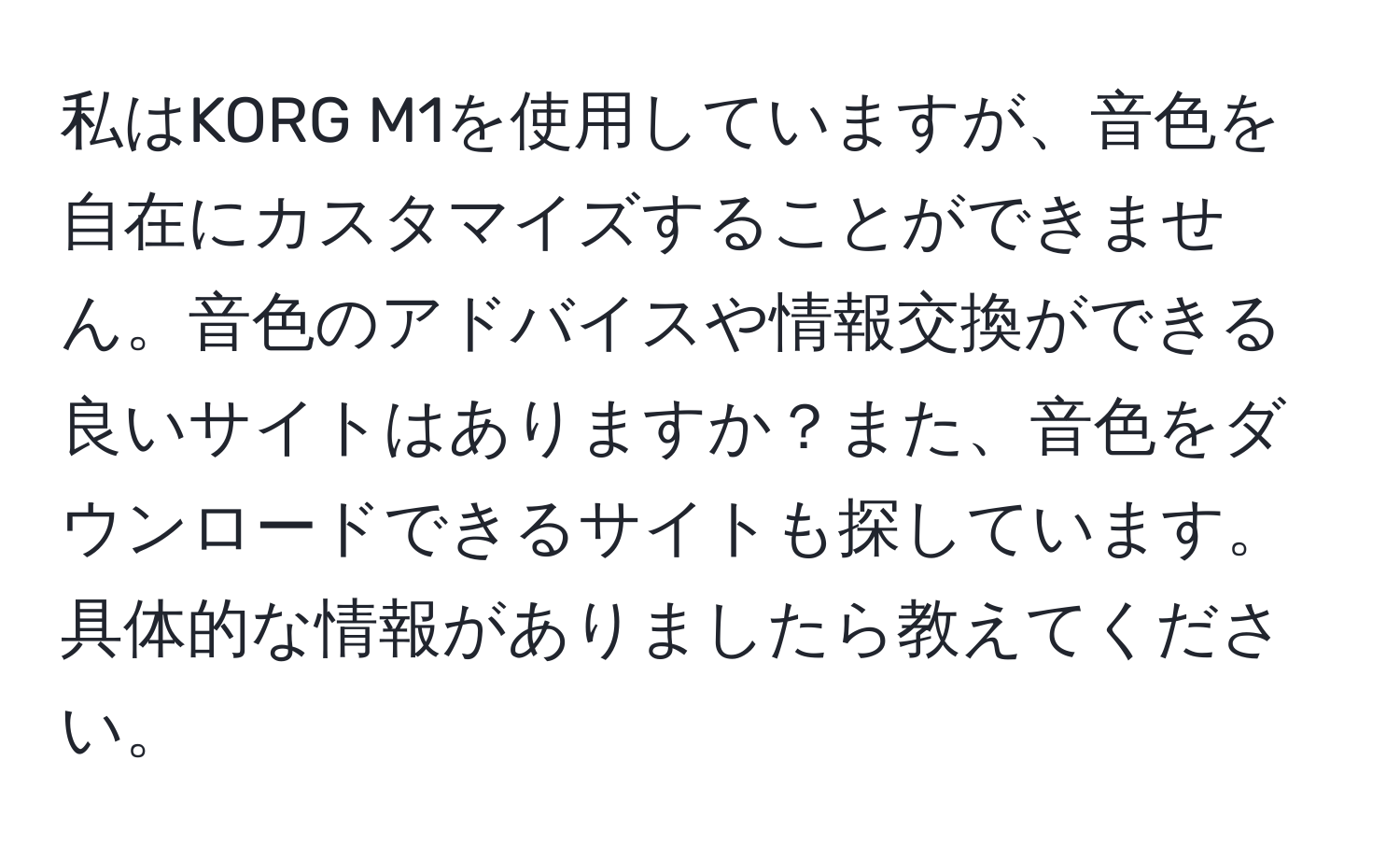 私はKORG M1を使用していますが、音色を自在にカスタマイズすることができません。音色のアドバイスや情報交換ができる良いサイトはありますか？また、音色をダウンロードできるサイトも探しています。具体的な情報がありましたら教えてください。