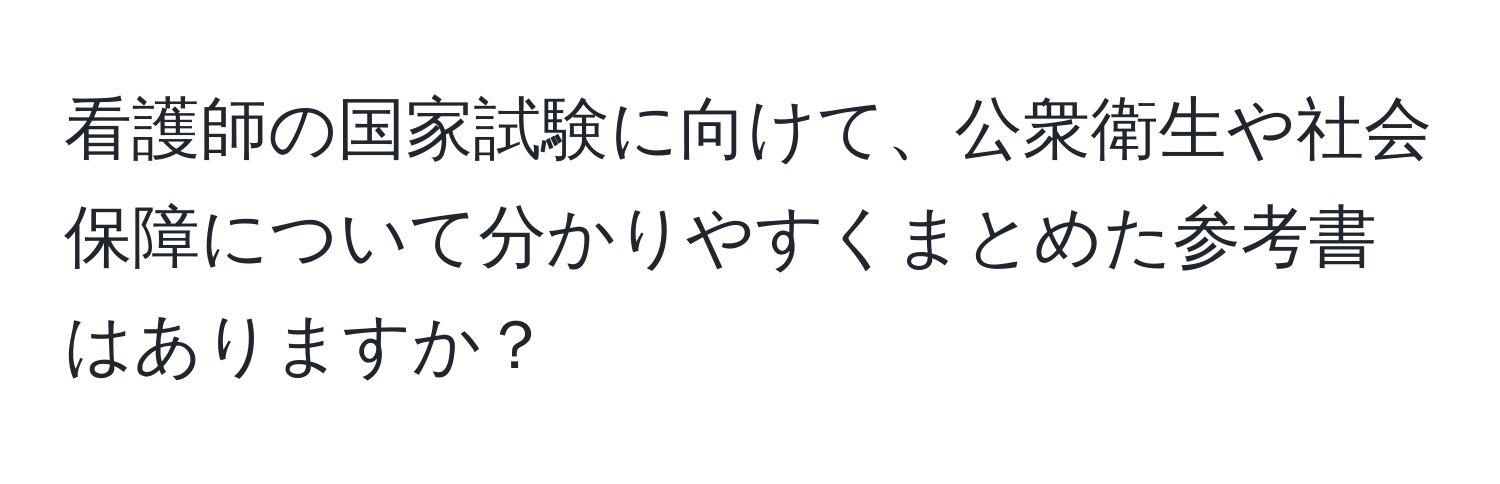 看護師の国家試験に向けて、公衆衛生や社会保障について分かりやすくまとめた参考書はありますか？