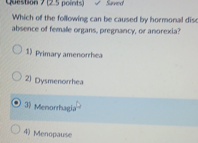 Saved
Which of the following can be caused by hormonal diso
absence of female organs, pregnancy, or anorexia?
1) Primary amenorrhea
2) Dysmenorrhea
3) Menorrhagia
4) Menopause