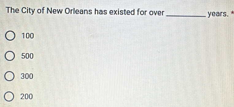 The City of New Orleans has existed for over_
years. *
100
500
300
200