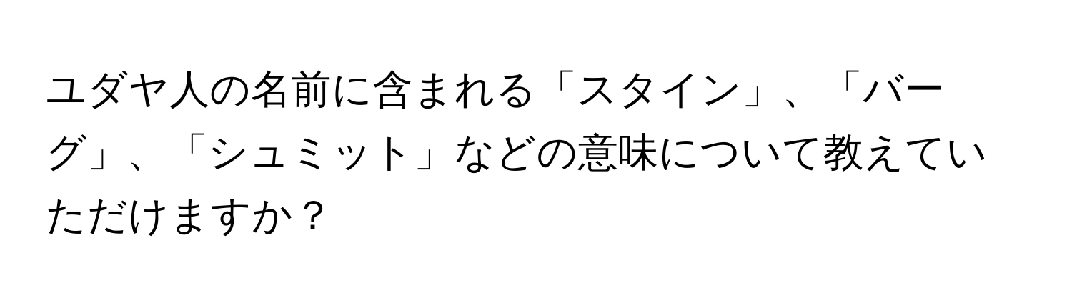 ユダヤ人の名前に含まれる「スタイン」、「バーグ」、「シュミット」などの意味について教えていただけますか？