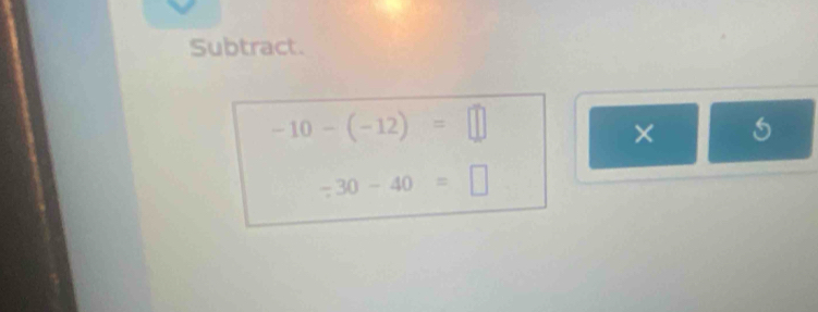 Subtract.
-10-(-12)=□
×
-30-40=□