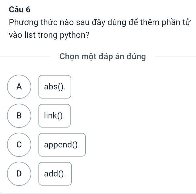 Phương thức nào sau đây dùng để thêm phần tử
vào list trong python?
Chọn một đáp án đúng
A abs().
B link().
C append().
D add().