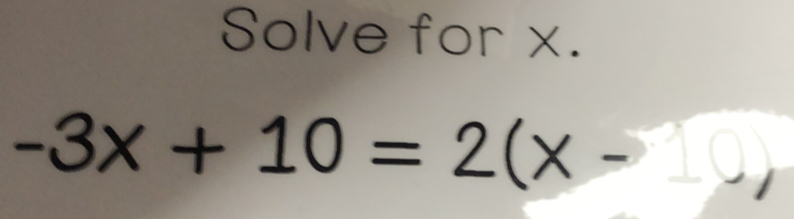 Solve for x.
-3x+10=2(x-10,