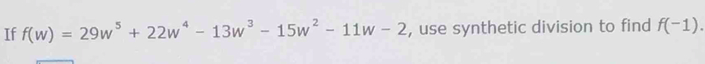 If f(w)=29w^5+22w^4-13w^3-15w^2-11w-2 , use synthetic division to find f(-1).