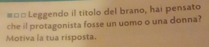 ≡=* Leggendo il titolo del brano, hai pensato 
che il protagonista fosse un uomo o una donna? 
Motiva la tua risposta.