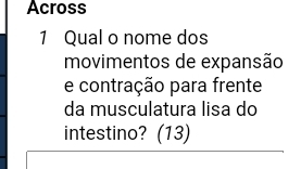 Across 
1 Qual o nome dos 
movimentos de expansão 
e contração para frente 
da musculatura lisa do 
intestino? (13)