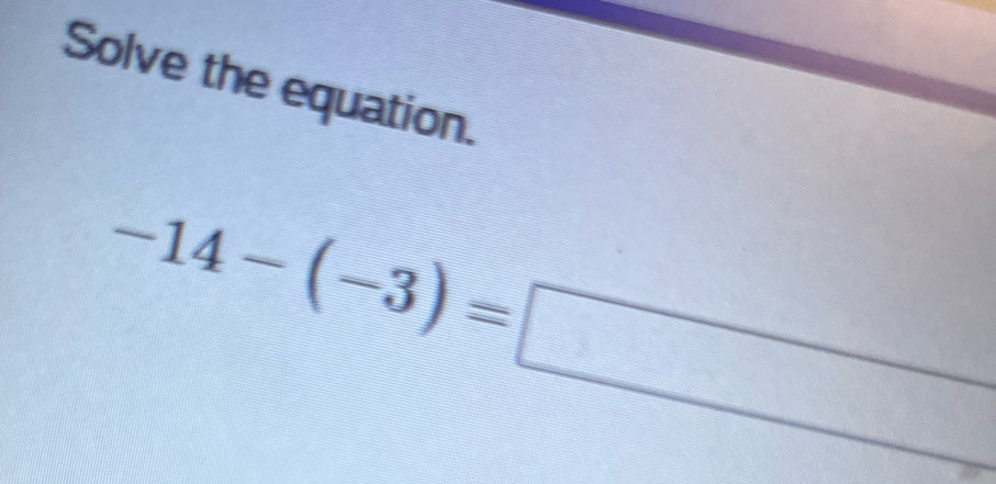 Solve the equation.
-14-(-3)=□