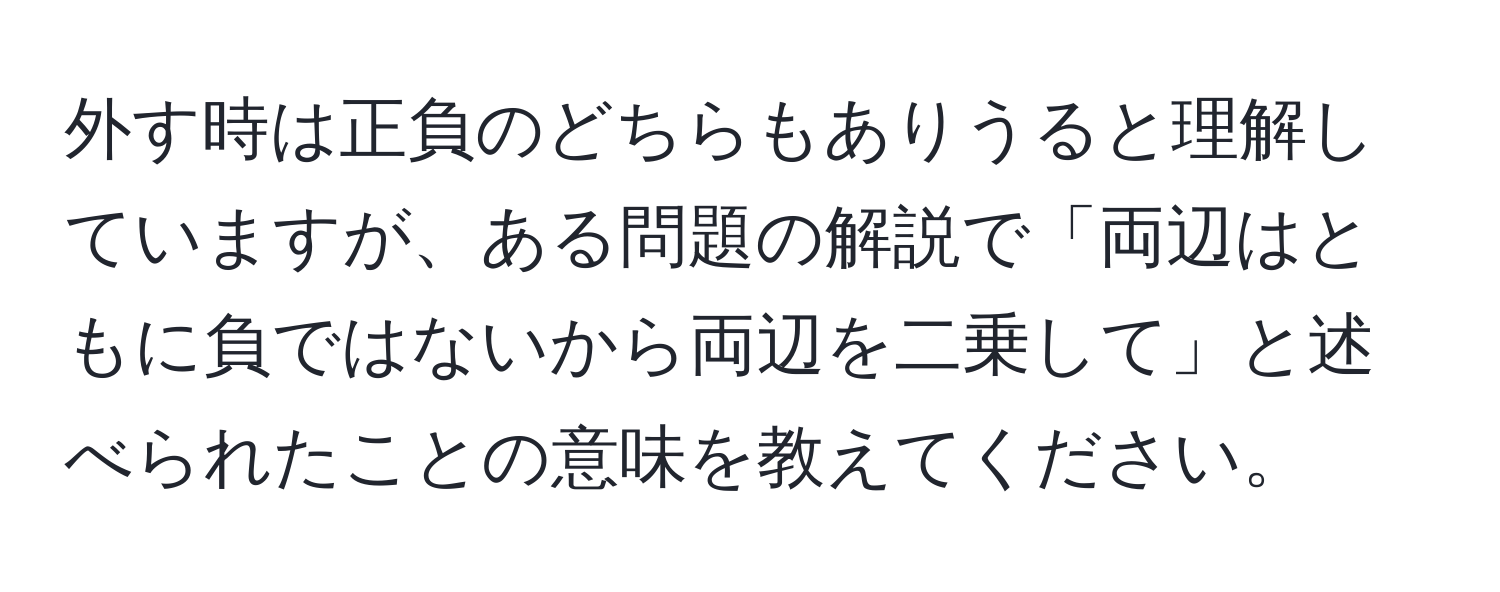 外す時は正負のどちらもありうると理解していますが、ある問題の解説で「両辺はともに負ではないから両辺を二乗して」と述べられたことの意味を教えてください。