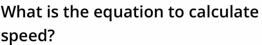 What is the equation to calculate 
speed?