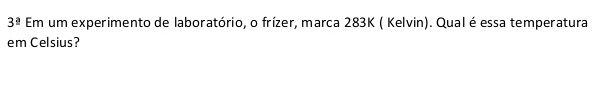 3^(_ a) Em um experimento de laboratório, o frízer, marca 283K ( Kelvin). Qual é essa temperatura 
em Celsius?