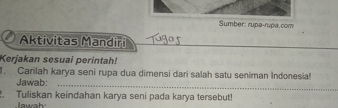 Sumber: rupa-rupa.com 
Aktivitas Mandiri 
_ 
Kerjakan sesuai perintah! 
1. Carilah karya seni rupa dua dimensi dari salah satu seniman İndonesia! 
Jawab:_ 
2. Tuliskan keindahan karya seni pada karya tersebut! 
Jawab: