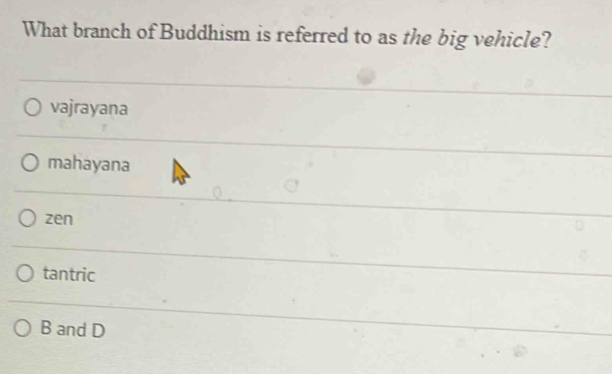 What branch of Buddhism is referred to as the big vehicle?
vajrayana
mahayana
zen
tantric
B and D