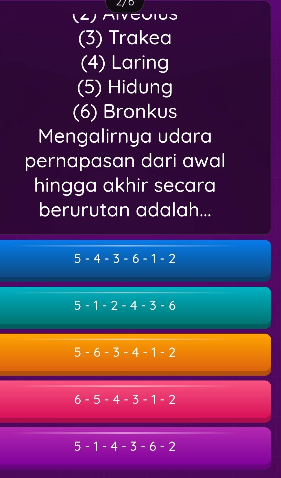 70
(4) AIEuIUS
(3) Trakea
(4) Laring
(5) Hidung
(6) Bronkus
Mengalirnya udara
pernapasan dari awal
hingga akhir secara
berurutan adalah...
5-4-3-6-1-2
5-1-2-4-3-6
5-6-3-4-1-2
6-5-4-3-1-2
5-1-4-3-6-2