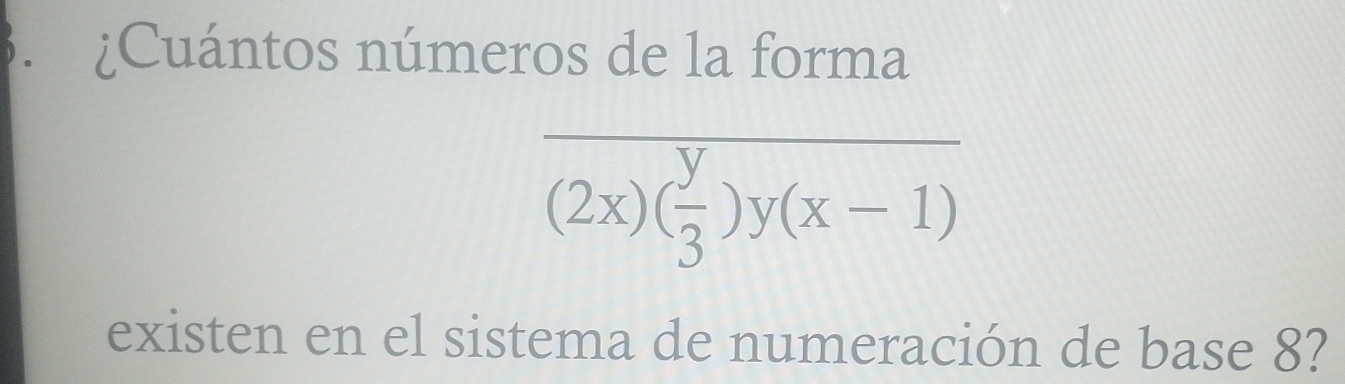 、 ¿Cuántos números de la forma
frac (2x)( y/3 )y(x-1)
existen en el sistema de numeración de base 8?