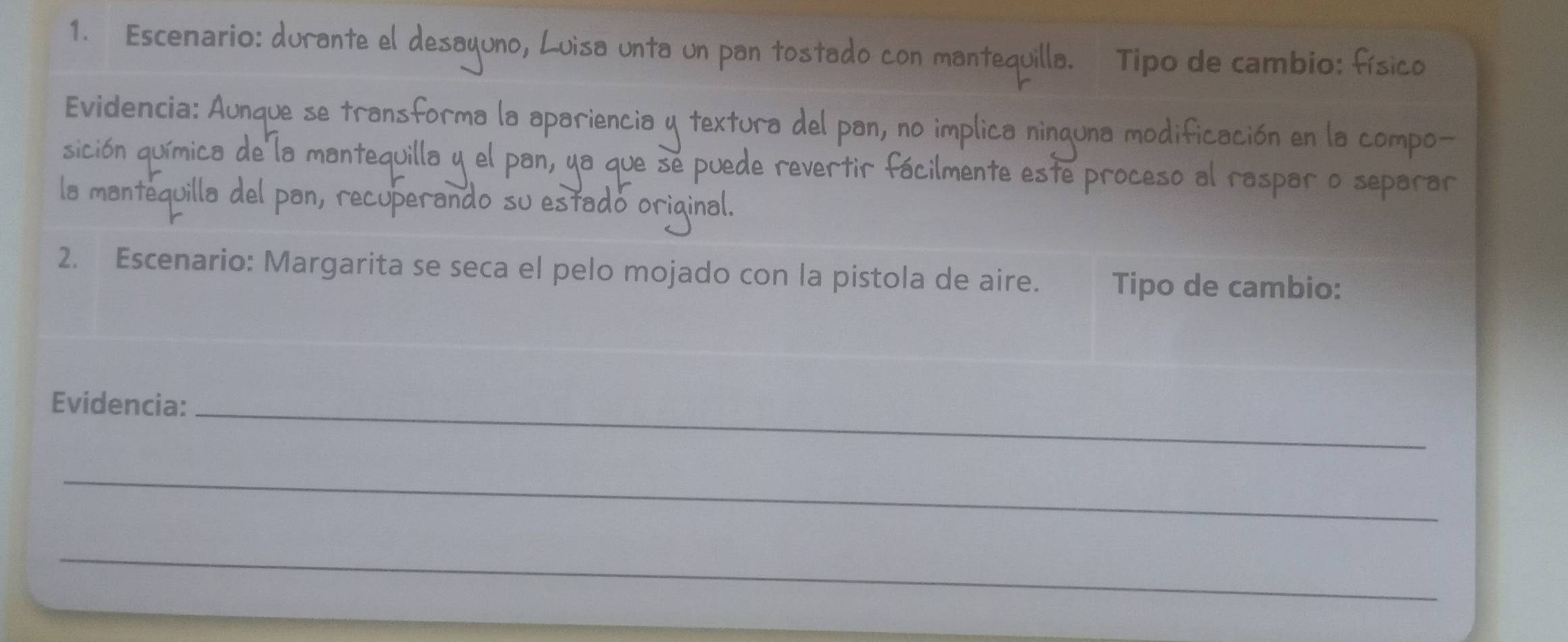 Escenario: 
Tipo de cambio: físico 
Evidencia: A 
sición química de la m 
os 
r o separar 
la mantequill cuperando su esta 
2. Escenario: Margarita se seca el pelo mojado con la pistola de aire. Tipo de cambio: 
_ 
Evidencia: 
_ 
_