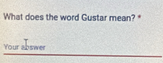 What does the word Gustar mean? * 
Your abswer