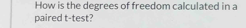 How is the degrees of freedom calculated in a 
paired t -test?