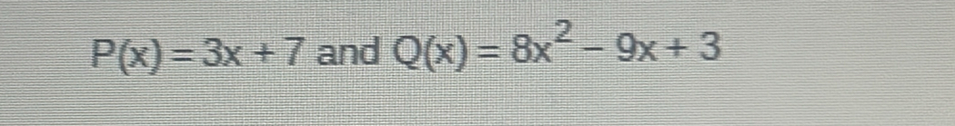 P(x)=3x+7 and Q(x)=8x^2-9x+3