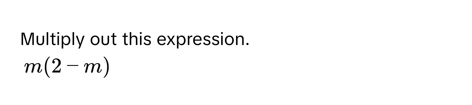 Multiply out this expression.
$m(2-m)$