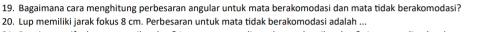 Bagaimana cara menghitung perbesaran angular untuk maṭa berakomodasi dan maṭa tidak berakomodasi? 
20. Lup memiliki jarak fokus 8 cm. Perbesaran untuk mata tidak berakomodasi adalah ...