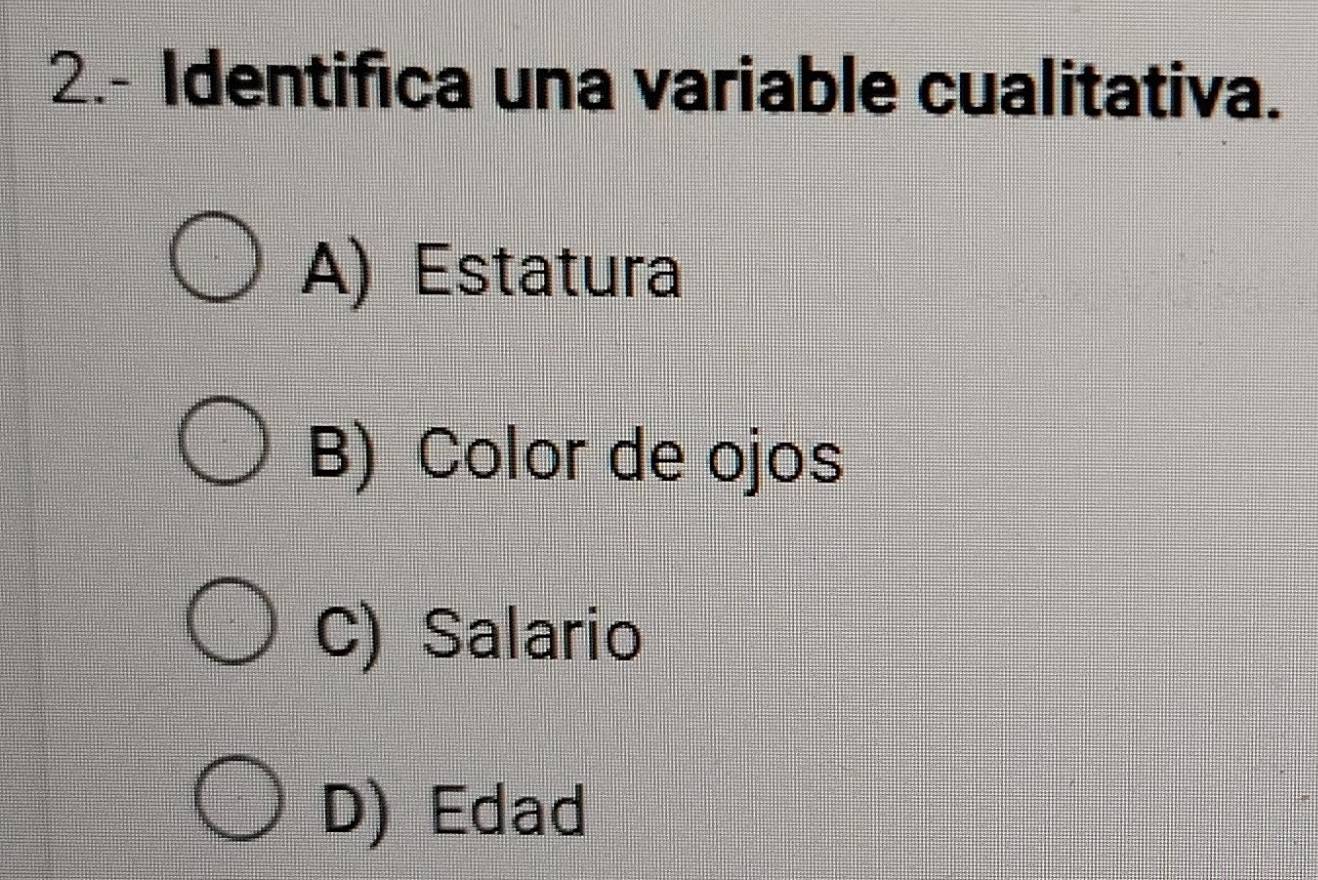 2.- Identifica una variable cualitativa.
A) Estatura
B) Color de ojos
C) Salario
D) Edad