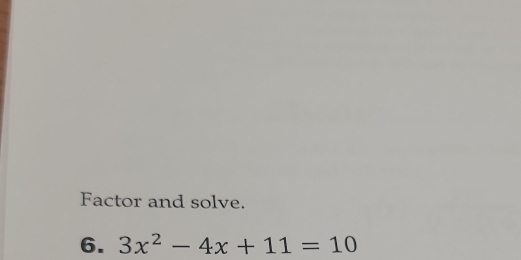 Factor and solve. 
6. 3x^2-4x+11=10