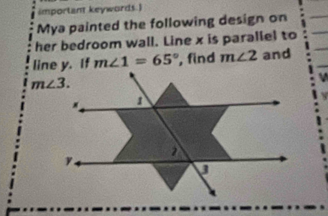 important keywords.)
Mya painted the following design on
her bedroom wall. Line x is parallel to
m∠ 1=65° , find m∠ 2 and