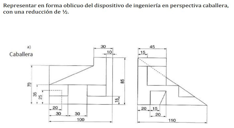 Representar en forma oblicuo del dispositivo de ingeniería en perspectiva caballera, 
con una reducción de ½.