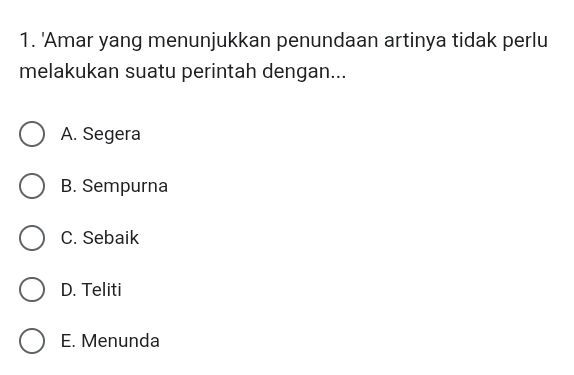 'Amar yang menunjukkan penundaan artinya tidak perlu
melakukan suatu perintah dengan...
A. Segera
B. Sempurna
C. Sebaik
D. Teliti
E. Menunda