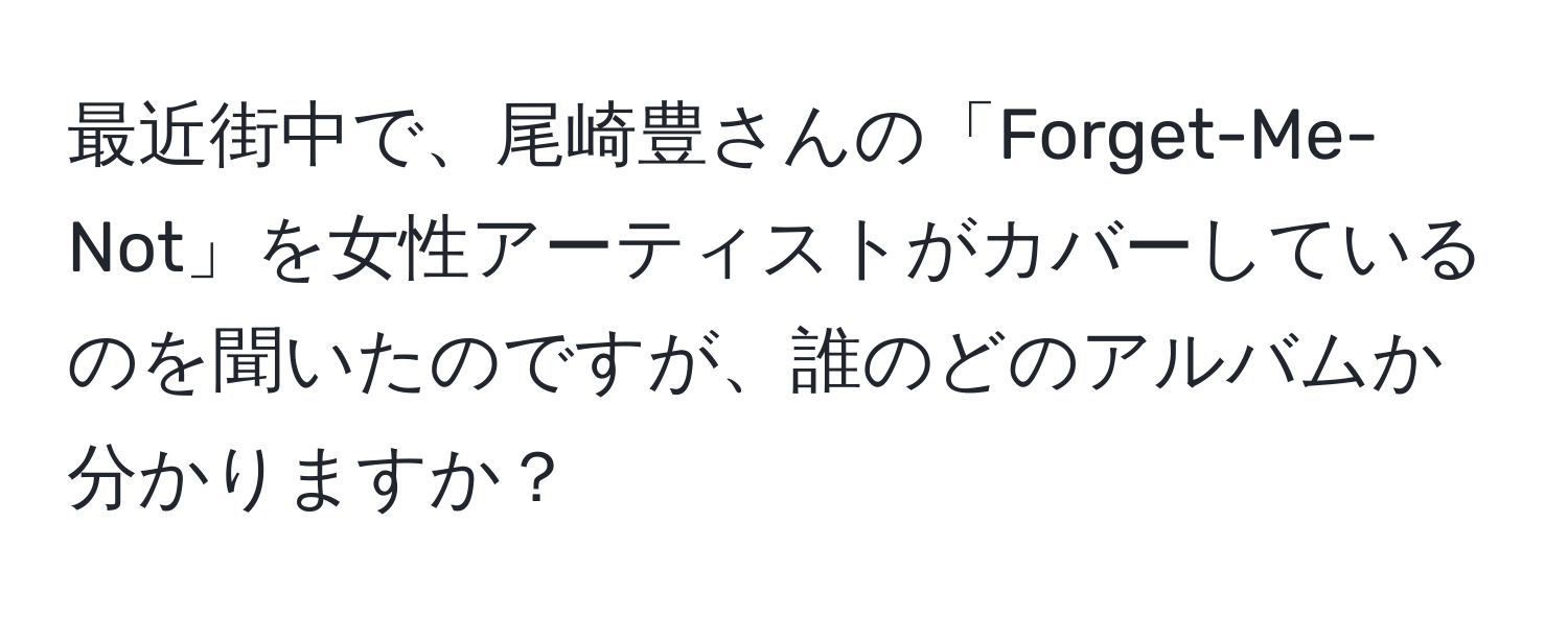 最近街中で、尾崎豊さんの「Forget-Me-Not」を女性アーティストがカバーしているのを聞いたのですが、誰のどのアルバムか分かりますか？