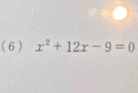 (6) x^2+12x-9=0