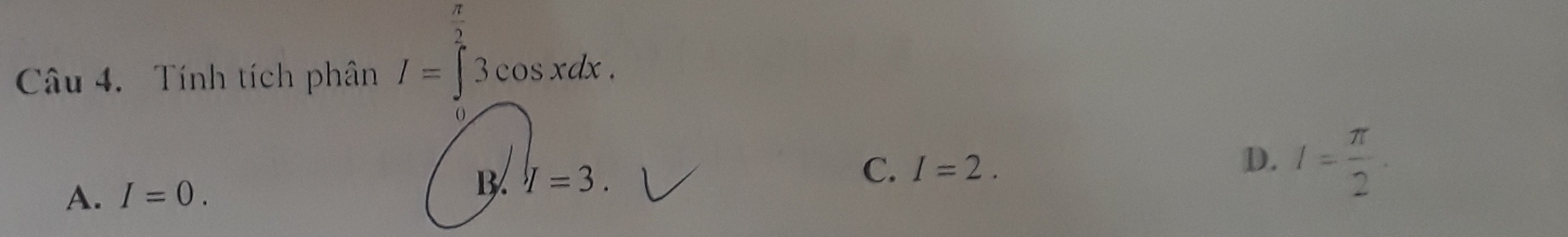  π /2 
Câu 4. Tính tích phân I=∈t 3cos xdx.
A. I=0. B. I=3. C. I=2.
D. I= π /2 .