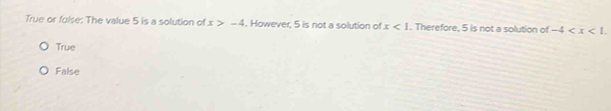 True or fulse: The value 5 is a solution of x>-4. However, 5 is not a solution of x<1</tex> . Therefore, 5 is not a solution of -4 .
True
False