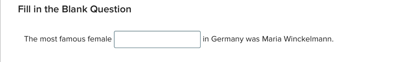 Fill in the Blank Question 
The most famous female in Germany was Maria Winckelmann.