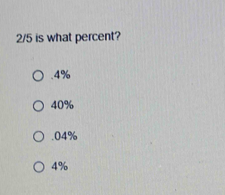 2/5 is what percent?. 4%
40% . 04%
4%