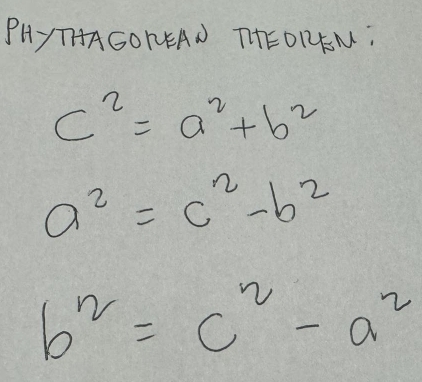 PHyT1AGONEAN THTEOREM:
c^2=a^2+b^2
a^2=c^2-b^2
b^2=c^2-a^2