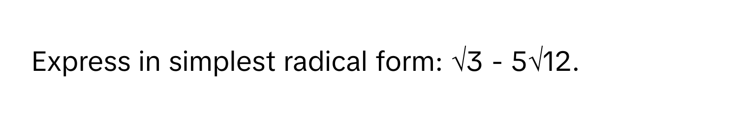 Express in simplest radical form: √3 - 5√12.