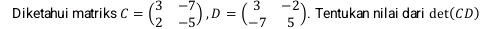 Diketahui matriks C=beginpmatrix 3&-7 2&-5endpmatrix , D=beginpmatrix 3&-2 -7&5endpmatrix. Tentukan nilai dari det(CD)