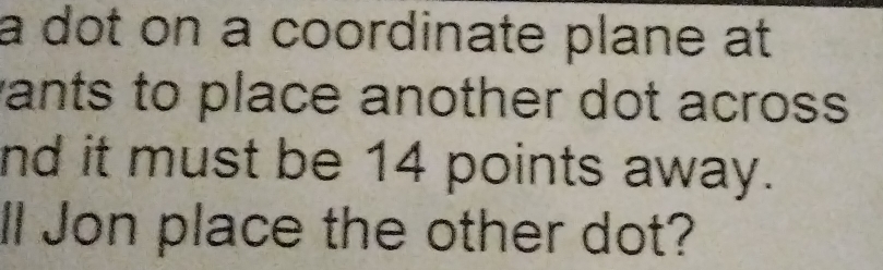 a dot on a coordinate plane at 
vants to place another dot across 
nd it must be 14 points away. 
ll Jon place the other dot?