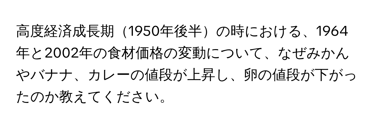 高度経済成長期1950年後半の時における、1964年と2002年の食材価格の変動について、なぜみかんやバナナ、カレーの値段が上昇し、卵の値段が下がったのか教えてください。