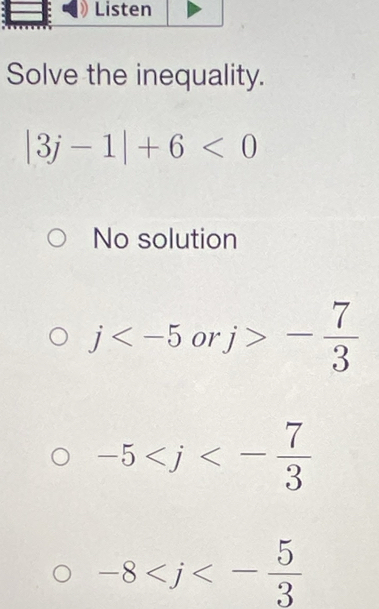 Solve the inequality.
|3j-1|+6<0</tex>
No solution
j . o1 j>- 7/3 
-5
-8