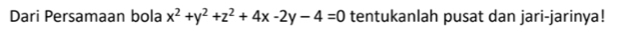 Dari Persamaan bola x^2+y^2+z^2+4x-2y-4=0 tentukanlah pusat dan jari-jarinya!